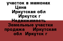 участок в мамонах › Цена ­ 730 000 - Иркутская обл., Иркутск г. Недвижимость » Земельные участки продажа   . Иркутская обл.,Иркутск г.